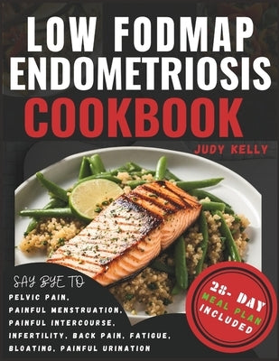 Low FODMAP Endometriosis Cookbook: Nutrient-Rich Recipes and 28-Day Meal Plan for Digestive Wellness, Bloating Relief, Abdominal Comfort, Pelvic Pain, by Kelly, Judy