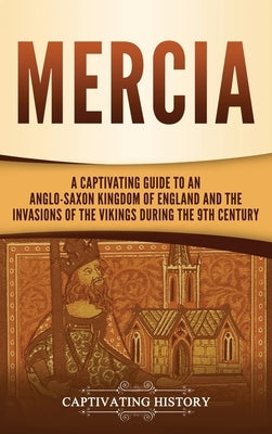Mercia: A Captivating Guide to an Anglo-Saxon Kingdom of England and the Invasions of the Vikings during the 9th Century by History, Captivating