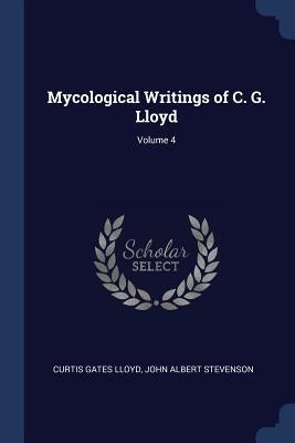 Mycological Writings of C. G. Lloyd; Volume 4 by Lloyd, Curtis Gates