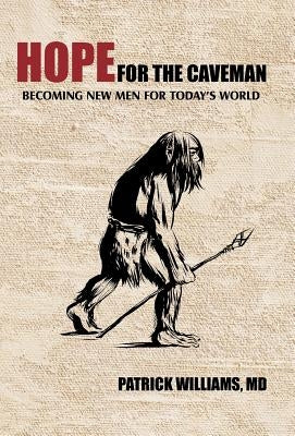 Hope for the Caveman: Becoming New Men for Today's World by Williams, Patrick