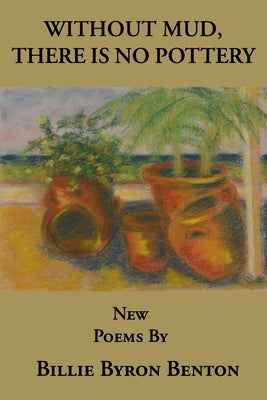 Without Mud, There Is No Pottery by Benton, Billie Byron