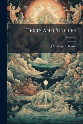 Texts and Studies: Contributions to Biblical and Patristic Literature Part 2; Volume 2 by Robinson, J. Armitage 1858-1933