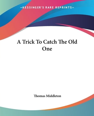 A Trick To Catch The Old One by Middleton, Thomas