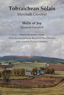 Wells of Joy - Tobraichean Solais - Gaelic Religious Poems by Campbell, Murdoch