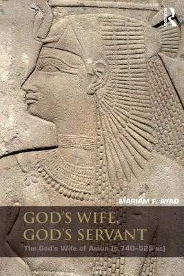 God's Wife, God's Servant: The God's Wife of Amun (Ca.740-525 Bc) by Ayad, Mariam F.