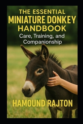 The Essential Miniature Donkey Handbook: Care, Training, and Companionship by Rajton, Hamound