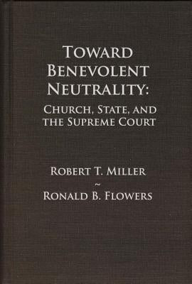 Toward Benevolent Neutrality, Volumes 1 and 2: Church, State, and the Supreme Court by Miller, Robert T.