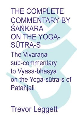 The Complete Commentary by Śaṅkara on the Yoga Sūtra-s: A Full Translation of the Newly Discovered Text by Leggett, Trevor