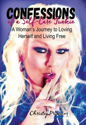 Confessions of a Self-Care Junkie: A Woman's Journey to Loving Herself and Living Free by Primmer, Christy
