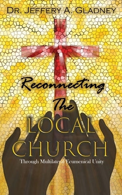 Reconnecting the Local Church: Through Multilateral Ecumenical Unity with Workbook by Gladney, Jeffery A.