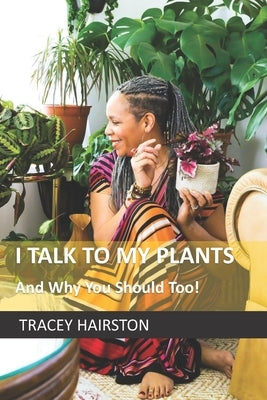 I Talk To My Plants: And why you should too! by Hairston, Tracey