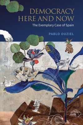 Democracy Here and Now: The Exemplary Case of Spain by Ouziel, Pablo