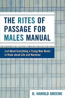 The Rites of Passage for Males Manual: Just About Everything a Young Man Needs to Know About Life and Manhood by Greene, Harold D.