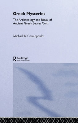 Greek Mysteries: The Archaeology of Ancient Greek Secret Cults by Cosmopoulos, Michael B.