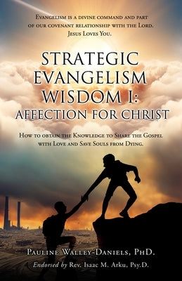 Strategic Evangelism Wisdom I: Affection for Christ: How to obtain the Knowledge to Share the Gospel with Love and Save Souls from Dying by Walley-Daniels, Pauline