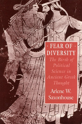 Fear of Diversity: The Birth of Political Science in Ancient Greek Thought by Saxonhouse, Arlene W.
