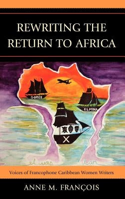 Rewriting the Return to Africa: Voices of Francophone Caribbean Women Writers by François, Anne M.