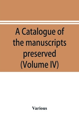 A catalogue of the manuscripts preserved in the library of the University of Cambridge. Ed. for the Syndics of the University press (Volume IV) by Various