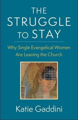 The Struggle to Stay: Why Single Evangelical Women Are Leaving the Church by Gaddini, Katie