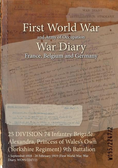 25 DIVISION 74 Infantry Brigade Alexandra, Princess of Wales's Own (Yorkshire Regiment) 9th Battalion: 1 September 1918 - 28 February 1919 (First Worl by Wo95/2247/2