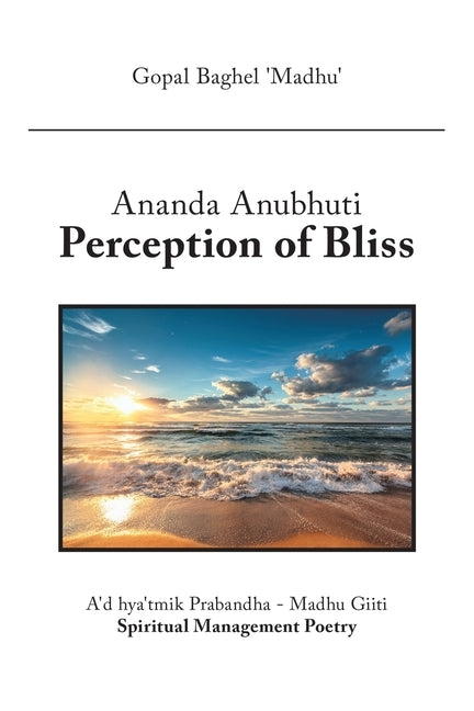Ananda Anubhuti Perception of Bliss: A'd Hya'tmik Prabandha - Madhu Giiti Spiritual Management Poetry by 'madhu', Gopal Baghel