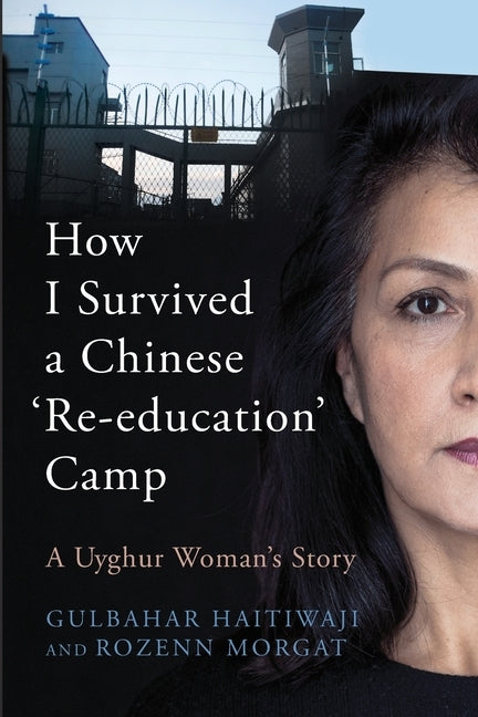 How I Survived A Chinese 'Re-education' Camp: A Uyghur Woman's Story by Haitiwaji, Gulbahar