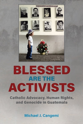 Blessed Are the Activists: Catholic Advocacy, Human Rights, and Genocide in Guatemala by Cangemi, Michael J.