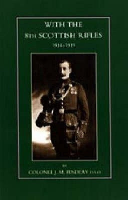 With the 8th Scottish Rifles 1914-1919 by J. M. Findlay, Col