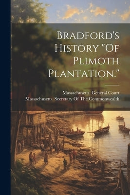 Bradford's History "Of Plimoth Plantation." by Massachusetts General Court