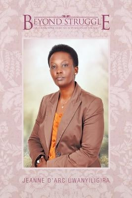 Beyond Struggle by Uwanyiligira, Jeanne D.