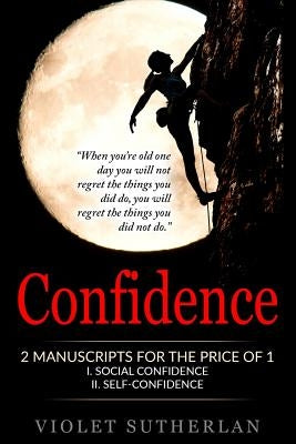 Confidence: 2 Manuscripts - Social Confidence & Self-Confidence (Great Value - Two Books For The Price Of 1) by Sutherlan, Violet
