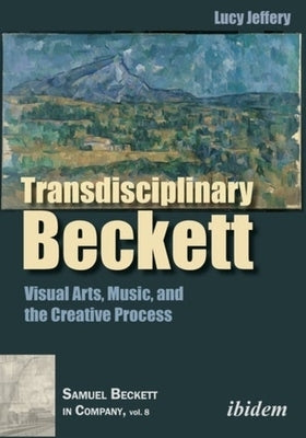 Transdisciplinary Beckett: Visual Arts, Music, and the Creative Process by Jeffery, Lucy