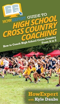 HowExpert Guide to High School Cross Country Coaching: How to Coach High School Cross Country From A to Z by Howexpert