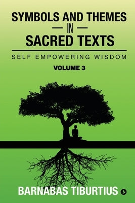Symbols and Themes in Sacred Texts: Self Empowering Wisdom - Volume 3 by Barnabas Tiburtius