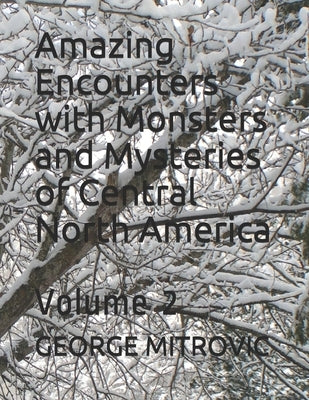 Amazing Encounters with Monsters and Mysteries of Central North America: Volume 2 by Mitrovic, George