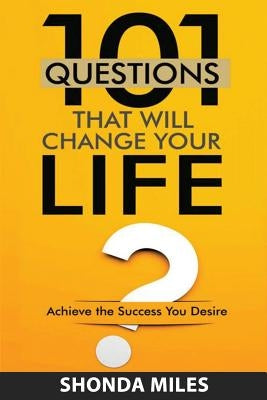 101 Questions that will Change Your Life: Achieve the Success You Desire by Miles, Shonda