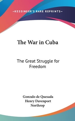 The War in Cuba: The Great Struggle for Freedom by Quesada, Gonzalo De