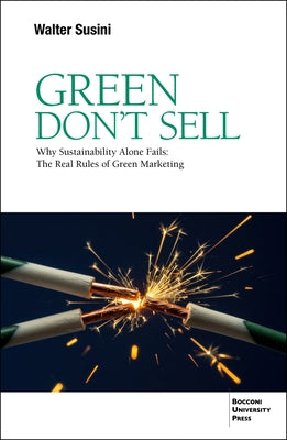 Green Don't Sell: Why Sustainability Alone Fails: The Real Rules of Green Marketing by Susini, Walter