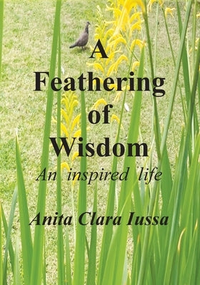 A Feathering of Wisdom: An Inspired Life by Iussa, Anita Clara