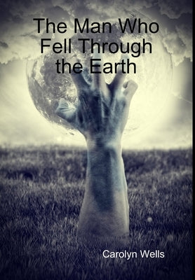 The Man Who Fell Through the Earth by Wells, Carolyn