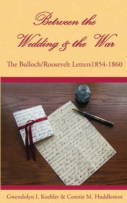 Between the Wedding & the War: The Bulloch/Roosevelt Letters 1854-1860 by Koehler, Gwendolyn I.