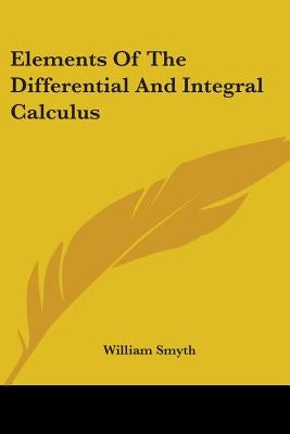 Elements Of The Differential And Integral Calculus by Smyth, William
