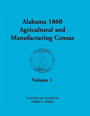 Alabama 1860 Agricultural and Manufacturing Census: Volume 1 for Dekalb, Fayette, Franklin, Greene, Henry, Jackson, Jefferson, Lawrence, Lauderdale, a by Green, Linda L.
