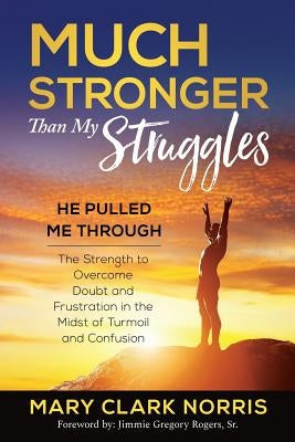 Much Stronger than My Struggles: He Pulled me Through-The Strength to Overcome Doubt and Frustration in the midst of Turmoil and Confusion by Norris, Mary Clark