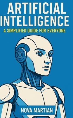 Artificial Intelligence: A Simplified Guide for Everyone by Martian, Nova