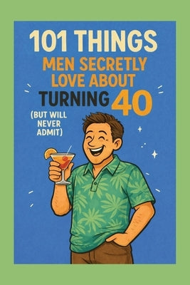 101 Things Men Secretly Love About Turning 40 (But Will Never Admit): A Funny, Relatable, and Empowering Gift Book for Men Turning 40 - The Perfect 40 by Celebrations, Funny