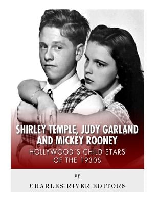 Shirley Temple, Judy Garland, and Mickey Rooney: Hollywood's Child Stars of the 1930s by Charles River