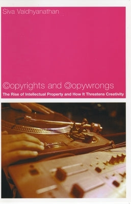 Copyrights and Copywrongs: The Rise of Intellectual Property and How It Threatens Creativity by Vaidhyanathan, Siva
