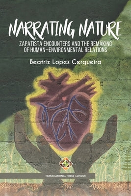 Narrating Nature: Zapatista Encounters and the Remaking of Human-Environmental Relations by Cerqueira, Beatriz Lopes