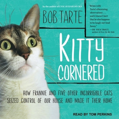 Kitty Cornered: How Frannie and Five Other Incorrigible Cats Seized Control of Our House and Made It Their Home by Tarte, Bob